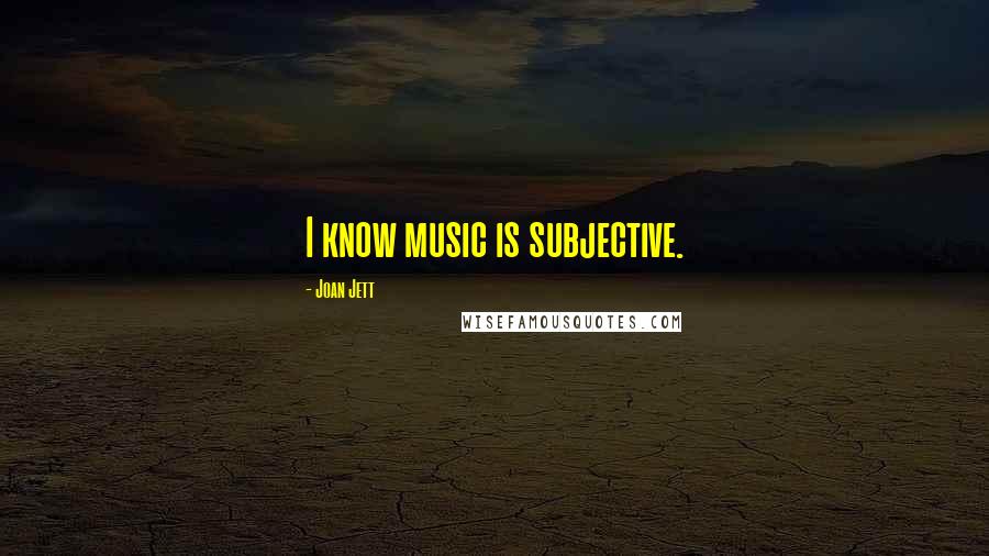 Joan Jett Quotes: I know music is subjective.