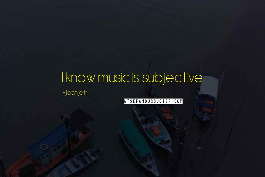 Joan Jett Quotes: I know music is subjective.