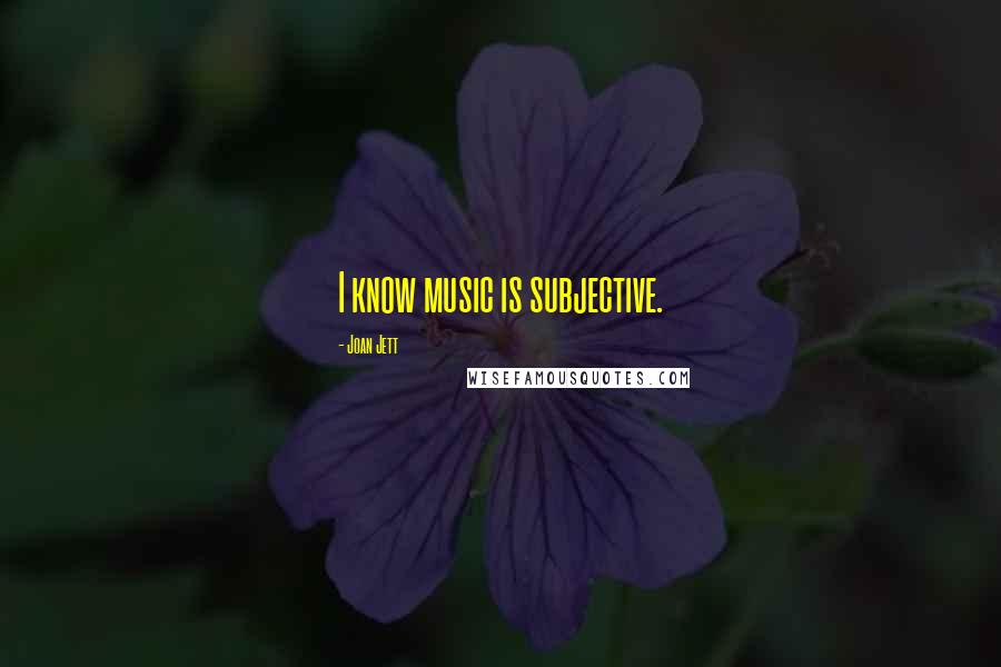 Joan Jett Quotes: I know music is subjective.