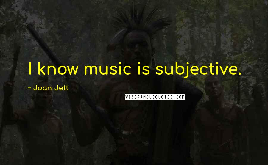Joan Jett Quotes: I know music is subjective.