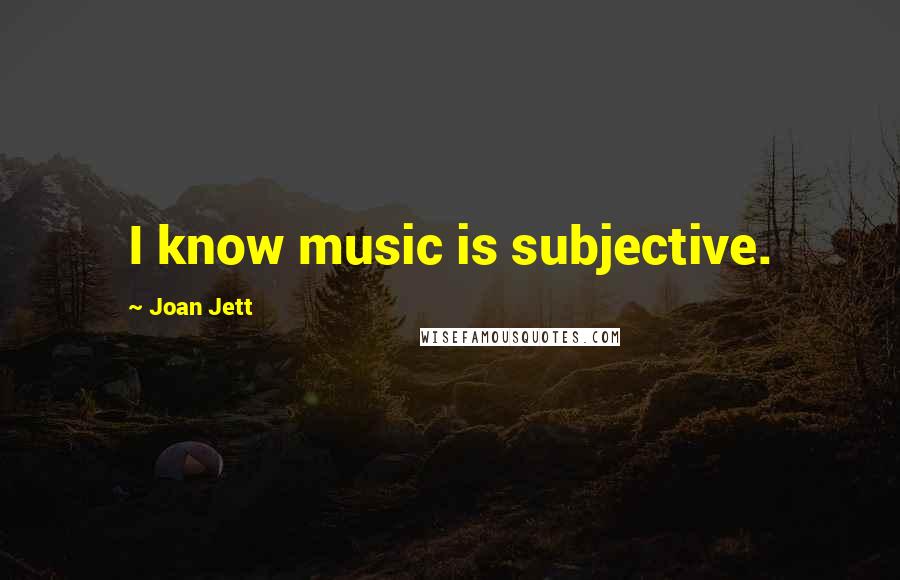 Joan Jett Quotes: I know music is subjective.