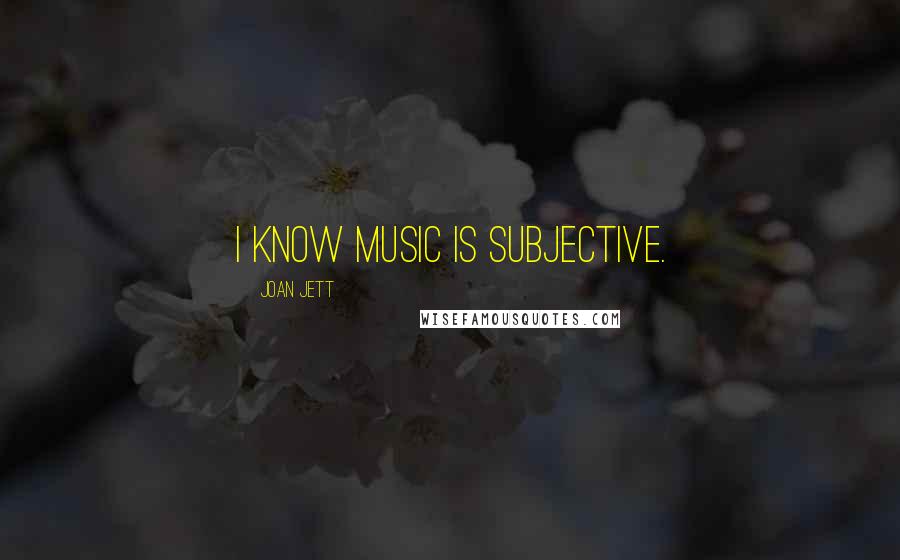 Joan Jett Quotes: I know music is subjective.