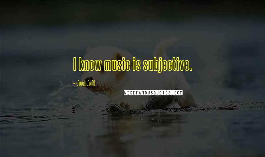 Joan Jett Quotes: I know music is subjective.