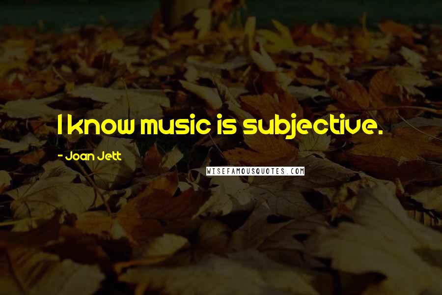 Joan Jett Quotes: I know music is subjective.