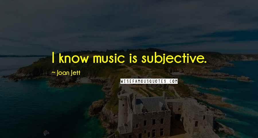 Joan Jett Quotes: I know music is subjective.