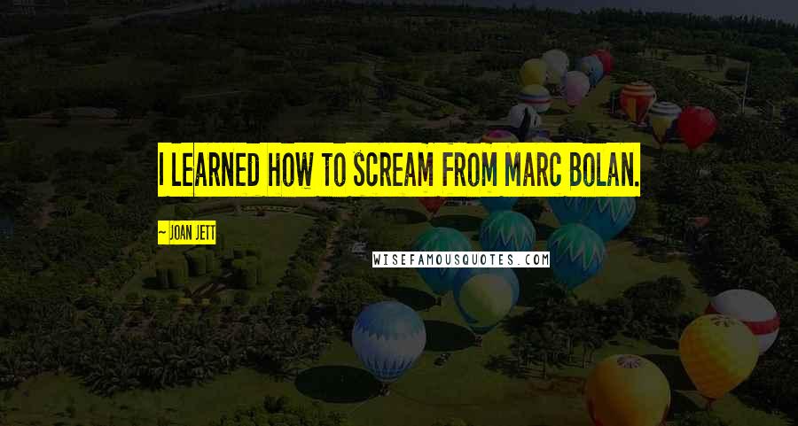 Joan Jett Quotes: I learned how to scream from Marc Bolan.