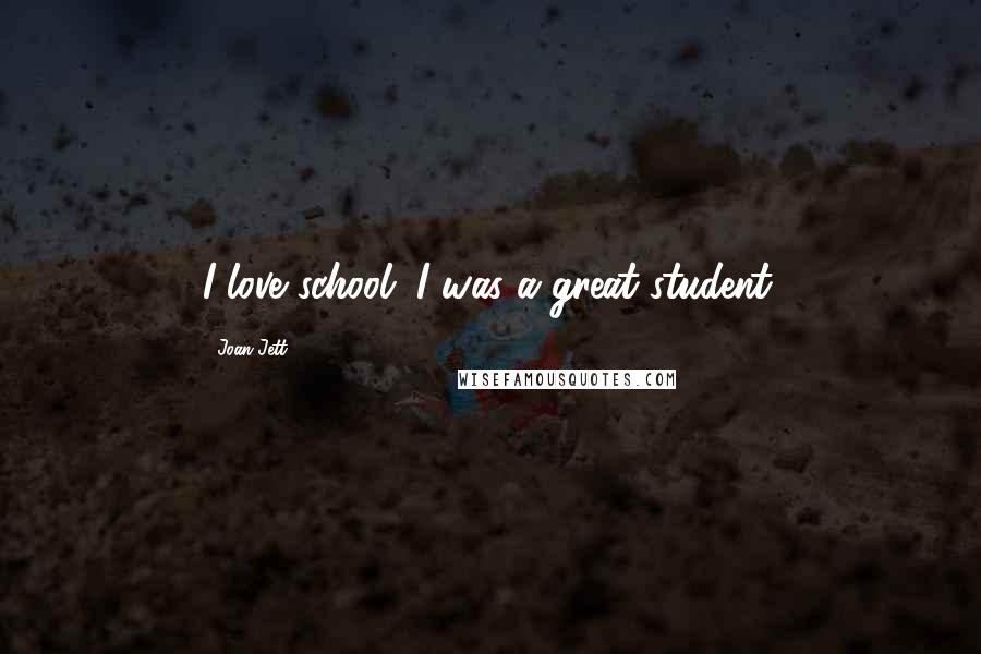 Joan Jett Quotes: I love school. I was a great student.