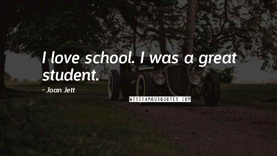 Joan Jett Quotes: I love school. I was a great student.