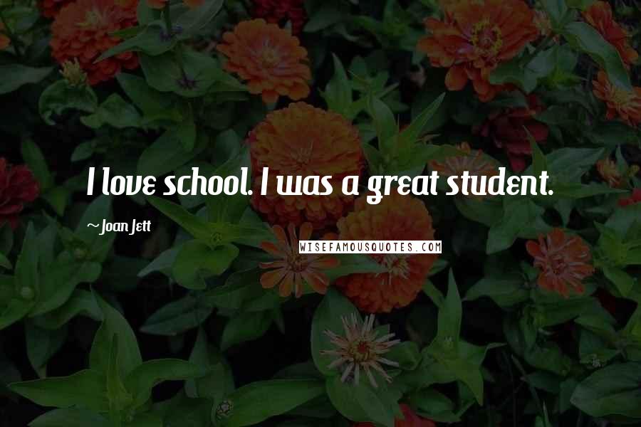 Joan Jett Quotes: I love school. I was a great student.