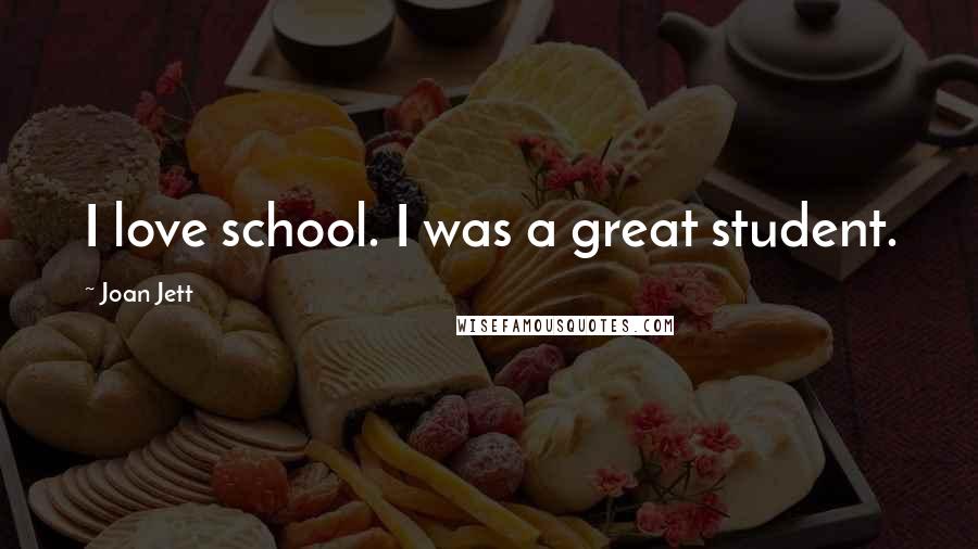 Joan Jett Quotes: I love school. I was a great student.