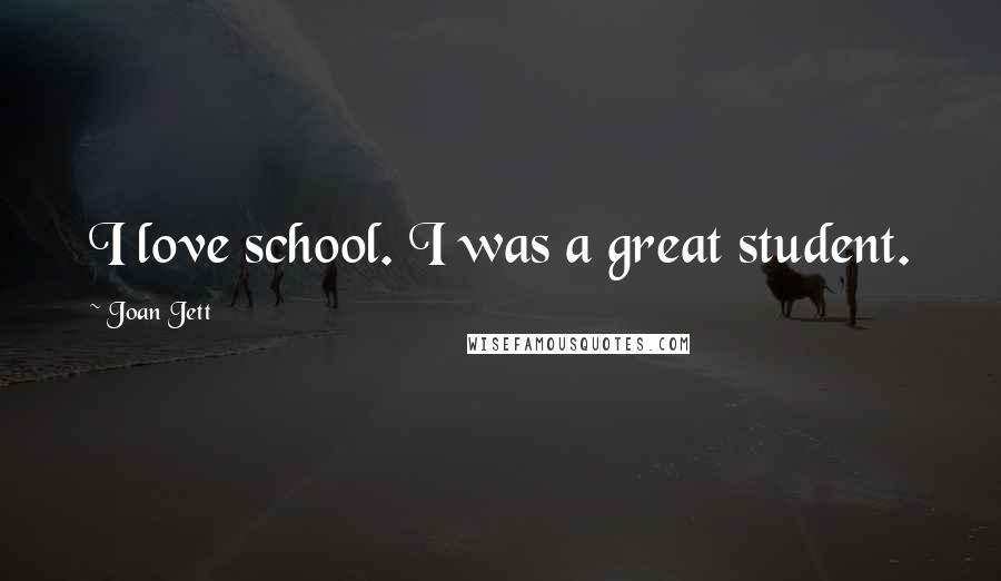 Joan Jett Quotes: I love school. I was a great student.