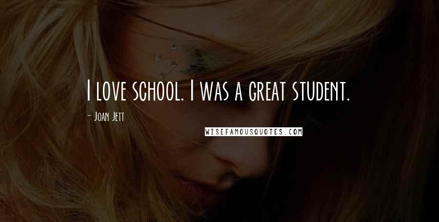 Joan Jett Quotes: I love school. I was a great student.