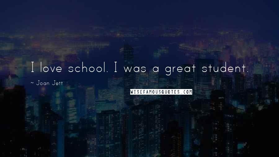 Joan Jett Quotes: I love school. I was a great student.