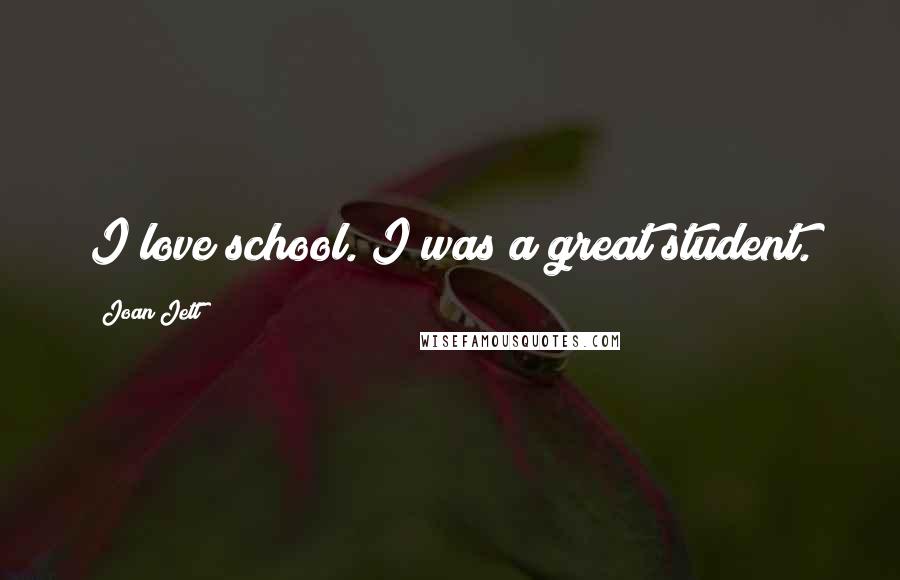 Joan Jett Quotes: I love school. I was a great student.