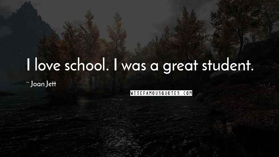 Joan Jett Quotes: I love school. I was a great student.