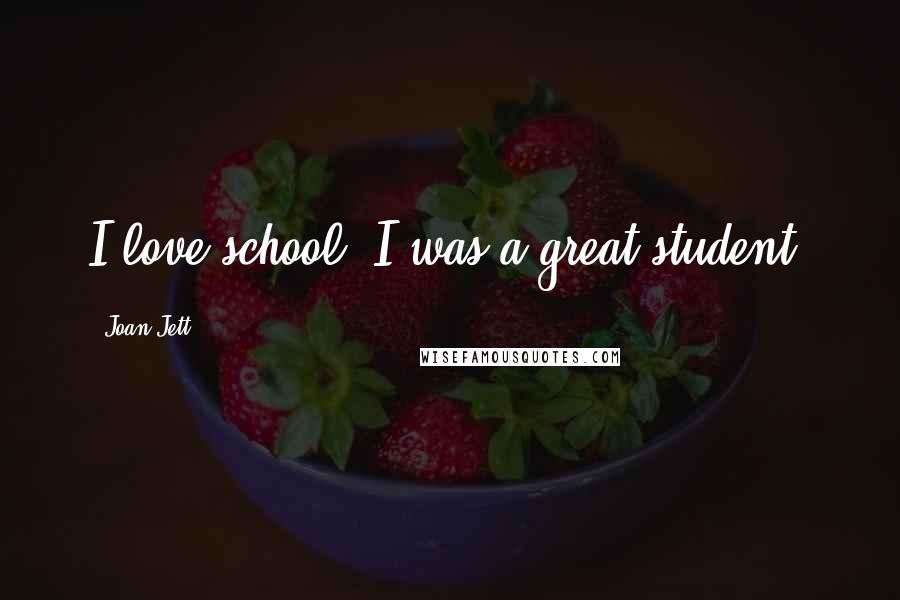 Joan Jett Quotes: I love school. I was a great student.