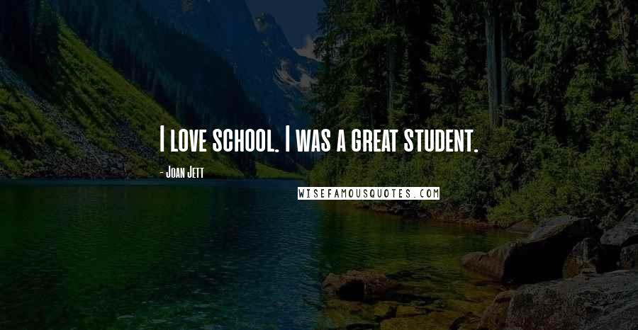 Joan Jett Quotes: I love school. I was a great student.