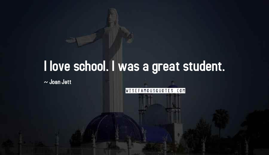 Joan Jett Quotes: I love school. I was a great student.