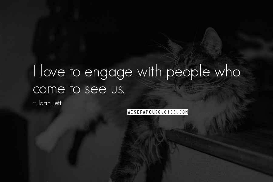 Joan Jett Quotes: I love to engage with people who come to see us.