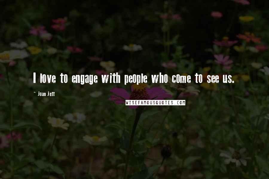 Joan Jett Quotes: I love to engage with people who come to see us.