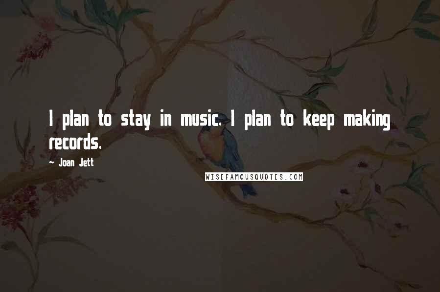 Joan Jett Quotes: I plan to stay in music. I plan to keep making records.