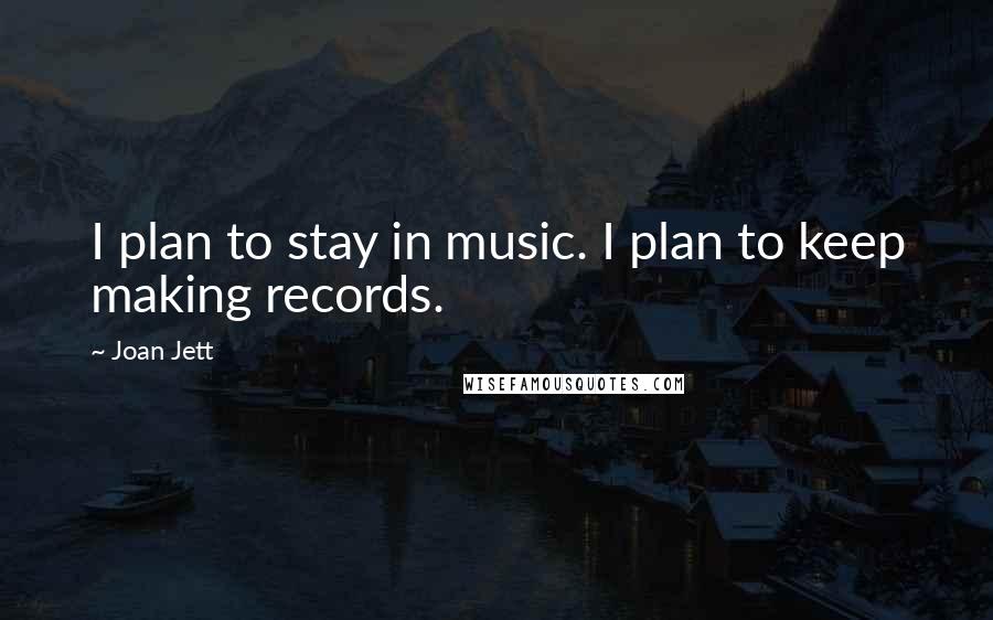 Joan Jett Quotes: I plan to stay in music. I plan to keep making records.