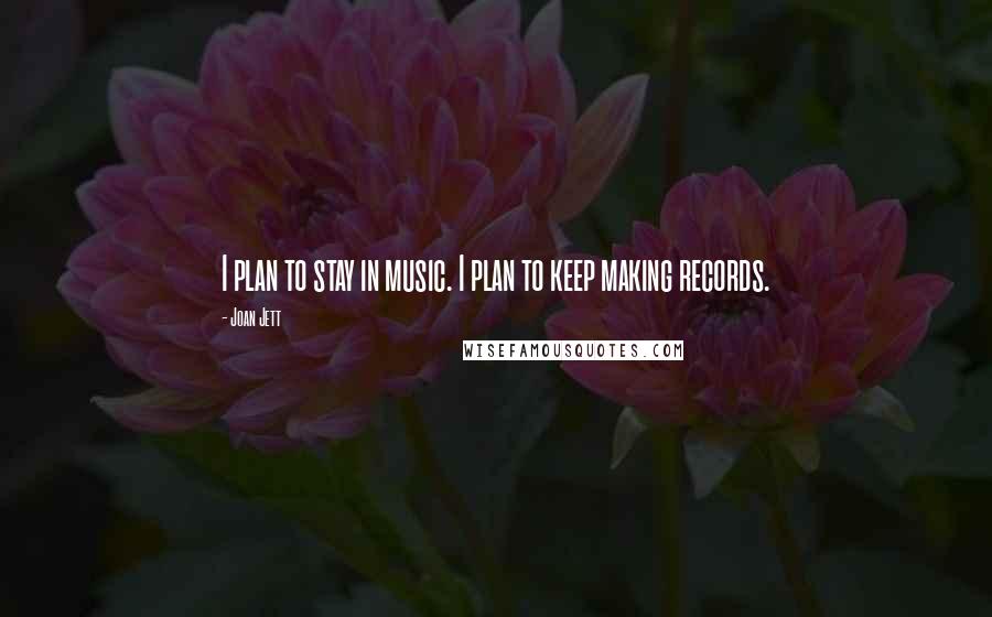 Joan Jett Quotes: I plan to stay in music. I plan to keep making records.