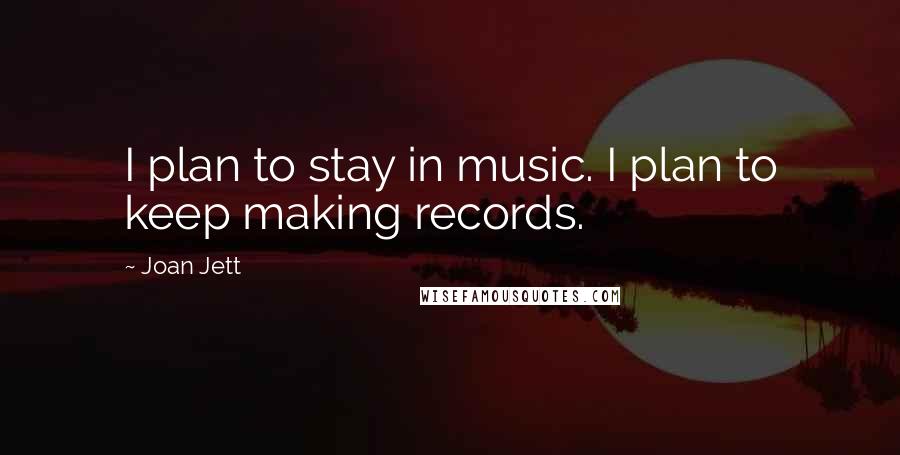 Joan Jett Quotes: I plan to stay in music. I plan to keep making records.
