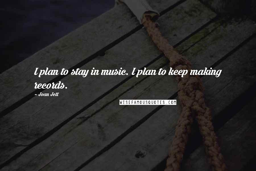 Joan Jett Quotes: I plan to stay in music. I plan to keep making records.