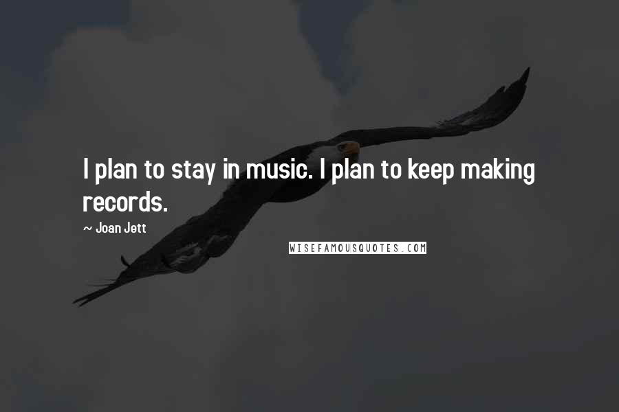 Joan Jett Quotes: I plan to stay in music. I plan to keep making records.