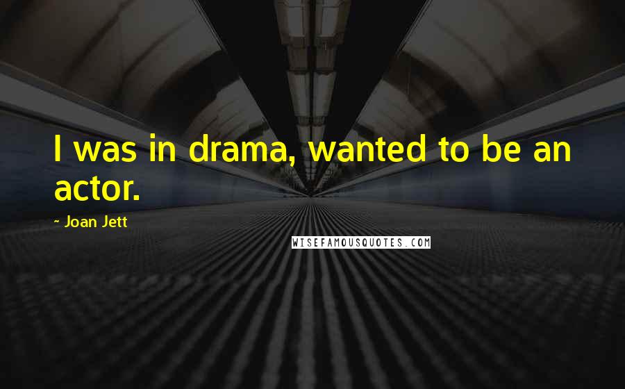 Joan Jett Quotes: I was in drama, wanted to be an actor.