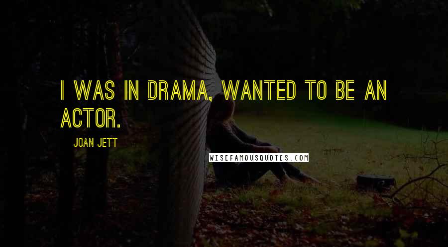 Joan Jett Quotes: I was in drama, wanted to be an actor.