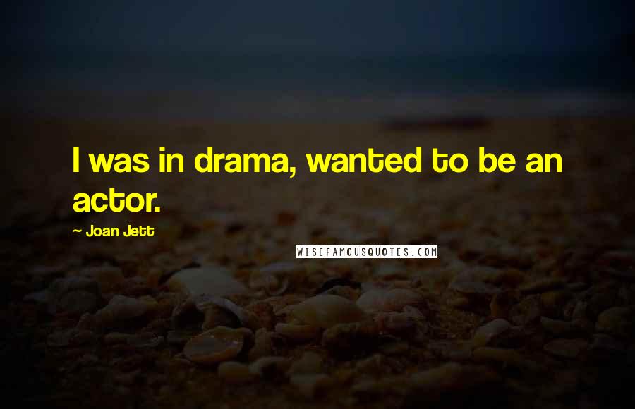 Joan Jett Quotes: I was in drama, wanted to be an actor.