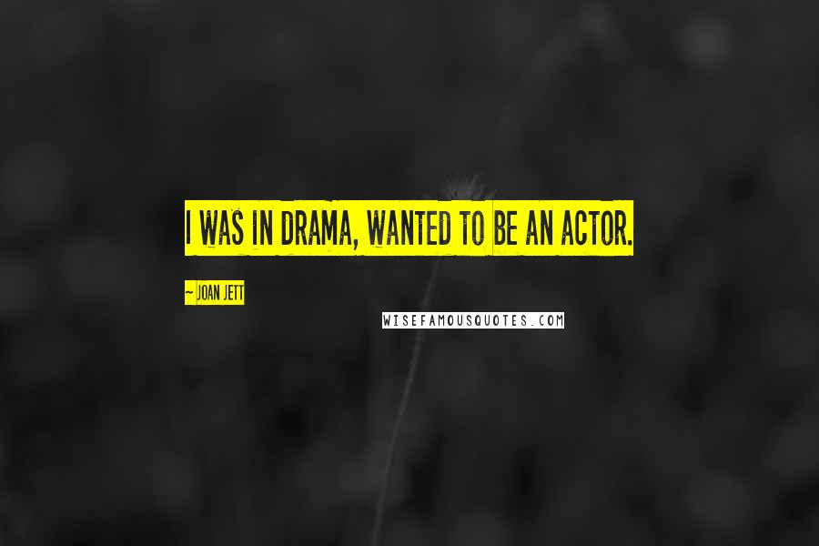 Joan Jett Quotes: I was in drama, wanted to be an actor.