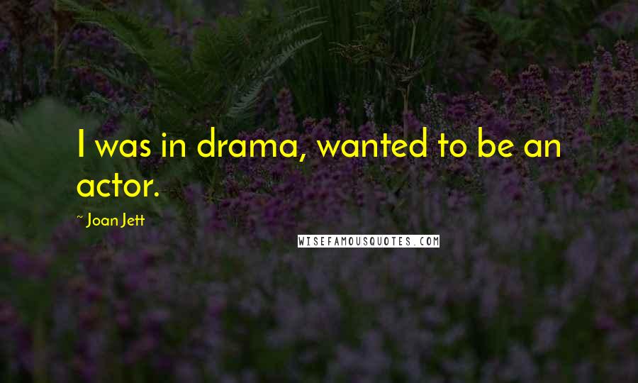 Joan Jett Quotes: I was in drama, wanted to be an actor.