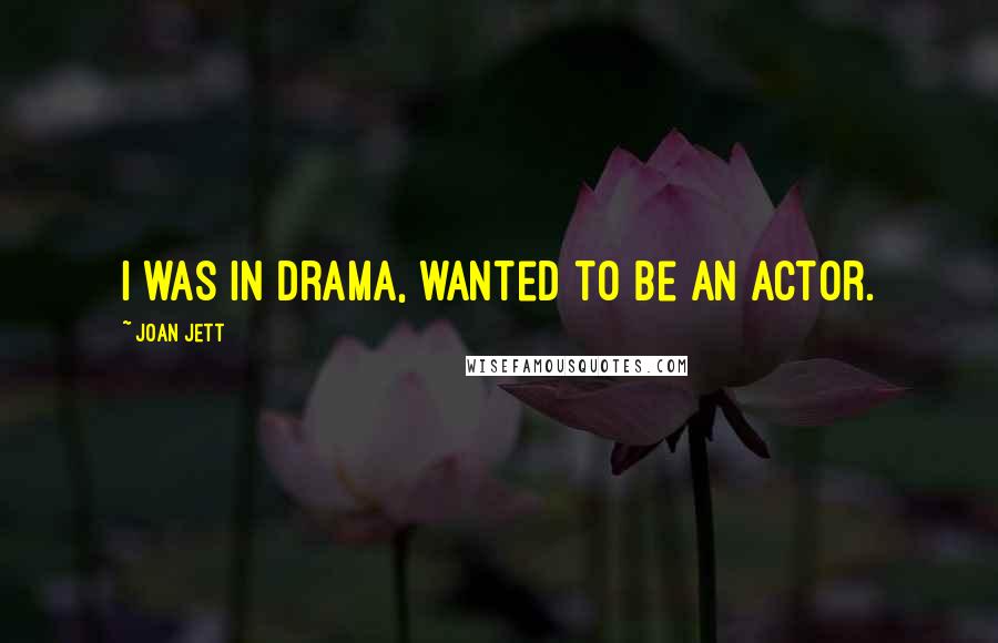Joan Jett Quotes: I was in drama, wanted to be an actor.