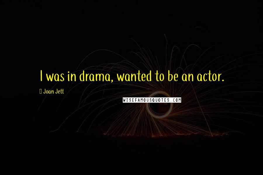 Joan Jett Quotes: I was in drama, wanted to be an actor.