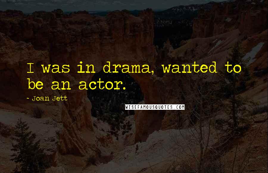 Joan Jett Quotes: I was in drama, wanted to be an actor.