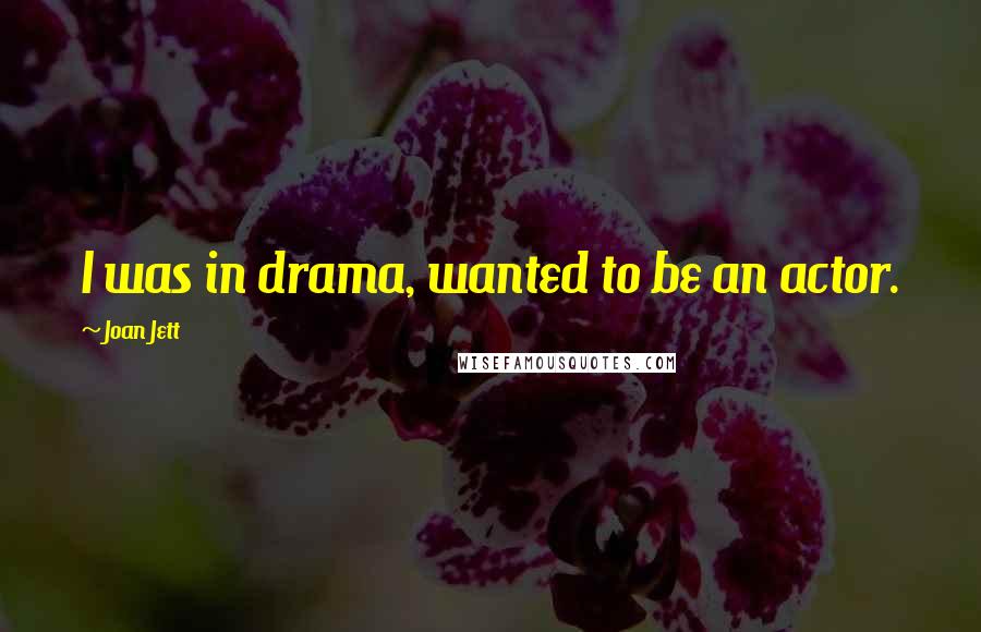 Joan Jett Quotes: I was in drama, wanted to be an actor.