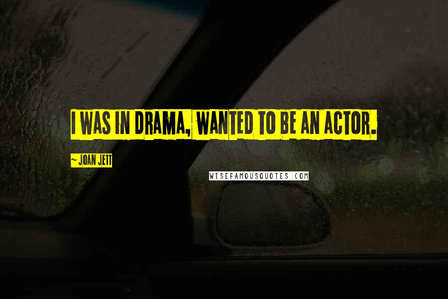 Joan Jett Quotes: I was in drama, wanted to be an actor.