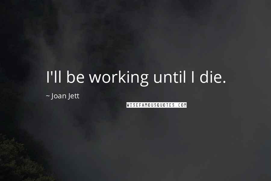 Joan Jett Quotes: I'll be working until I die.