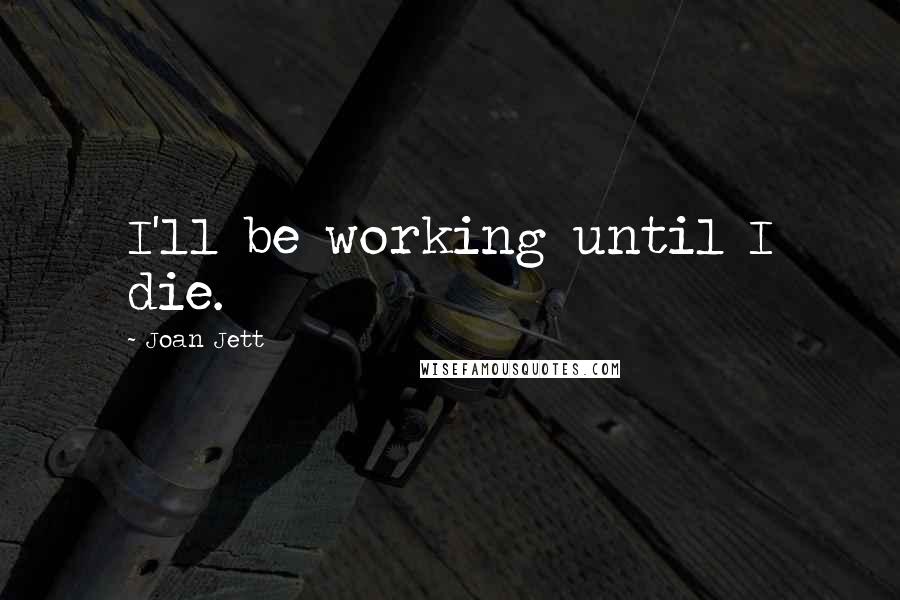 Joan Jett Quotes: I'll be working until I die.