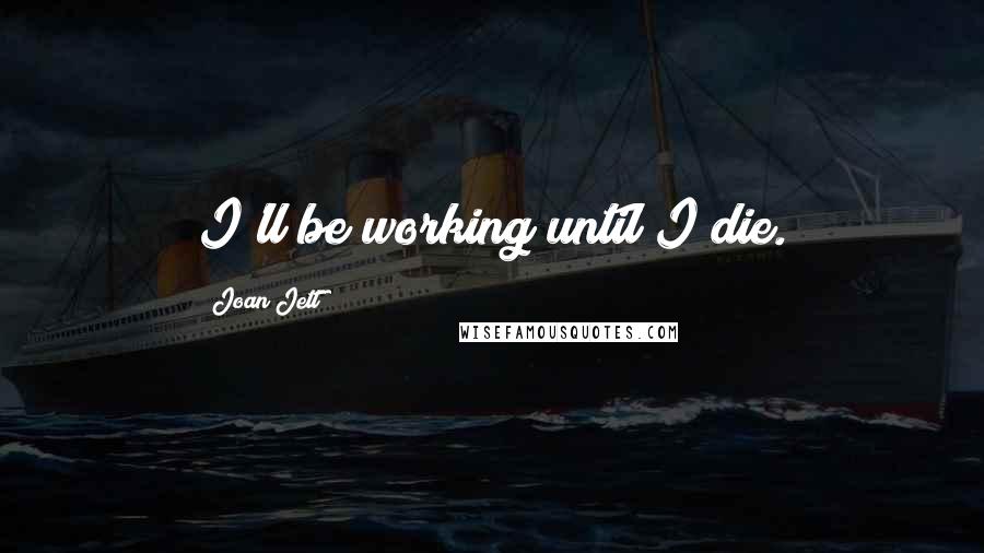 Joan Jett Quotes: I'll be working until I die.