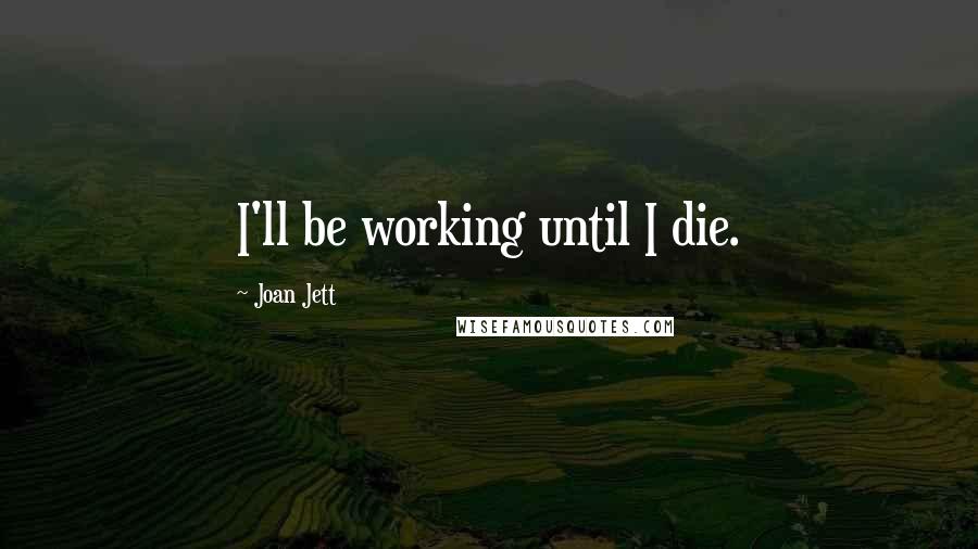 Joan Jett Quotes: I'll be working until I die.