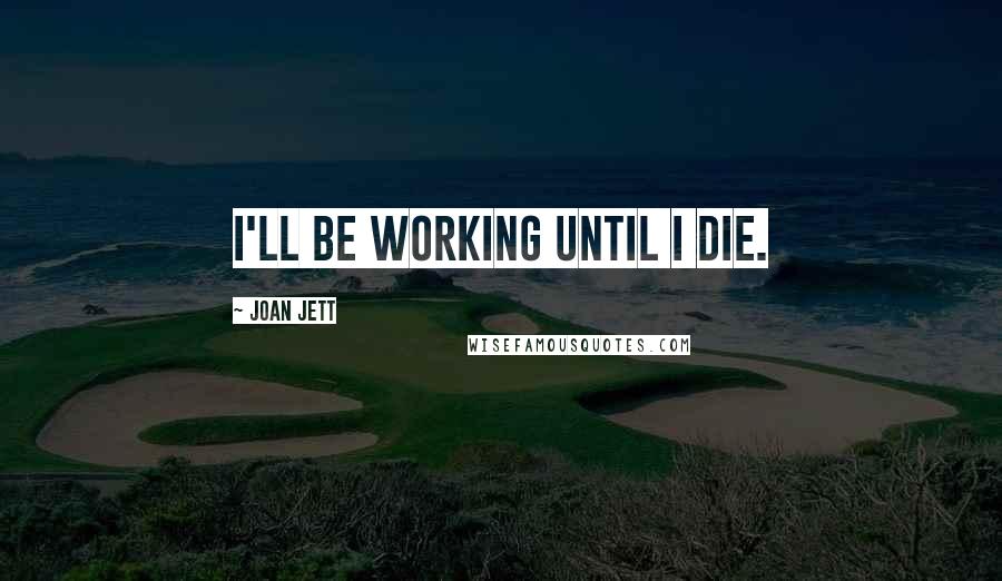 Joan Jett Quotes: I'll be working until I die.