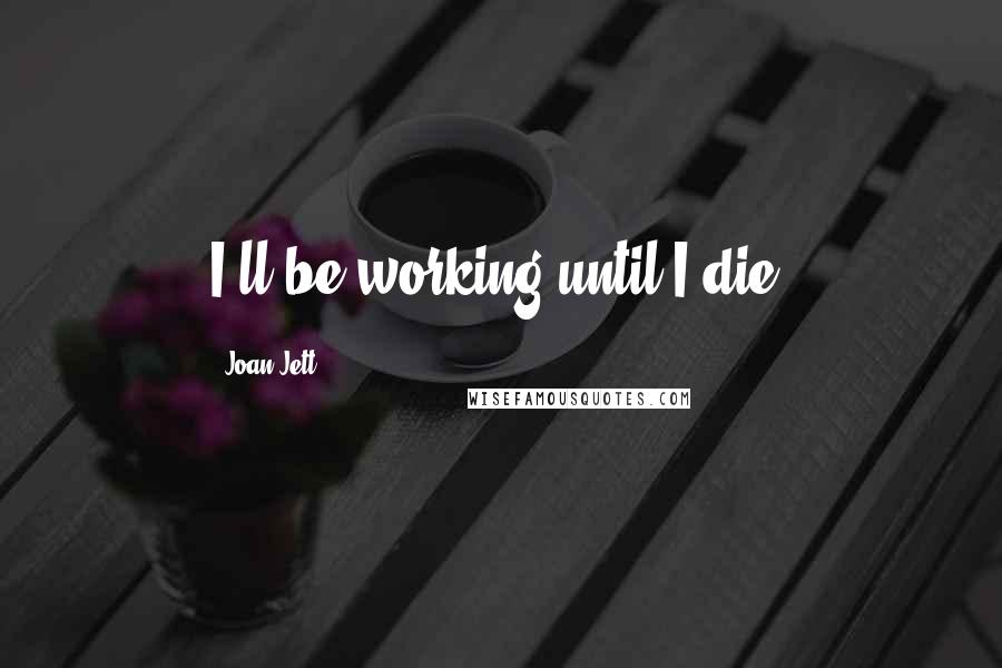 Joan Jett Quotes: I'll be working until I die.