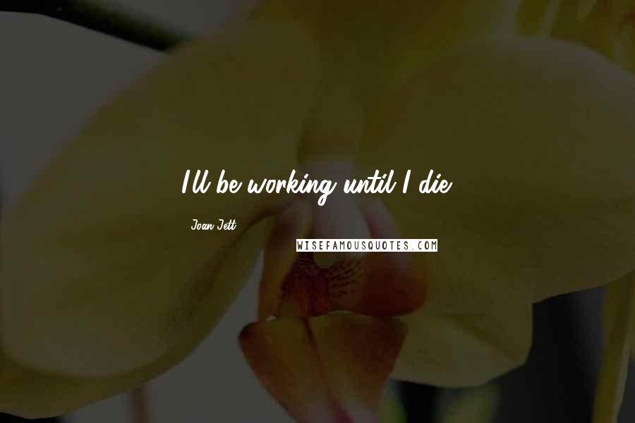 Joan Jett Quotes: I'll be working until I die.