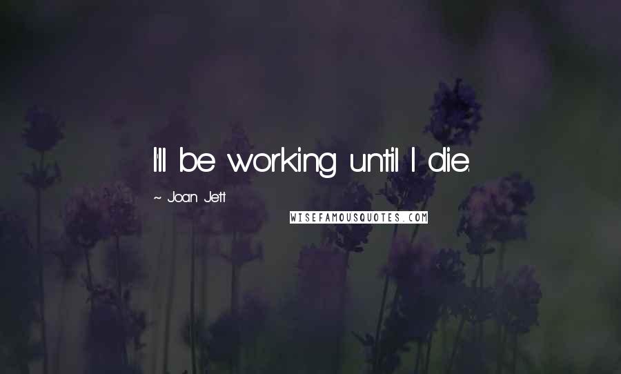 Joan Jett Quotes: I'll be working until I die.