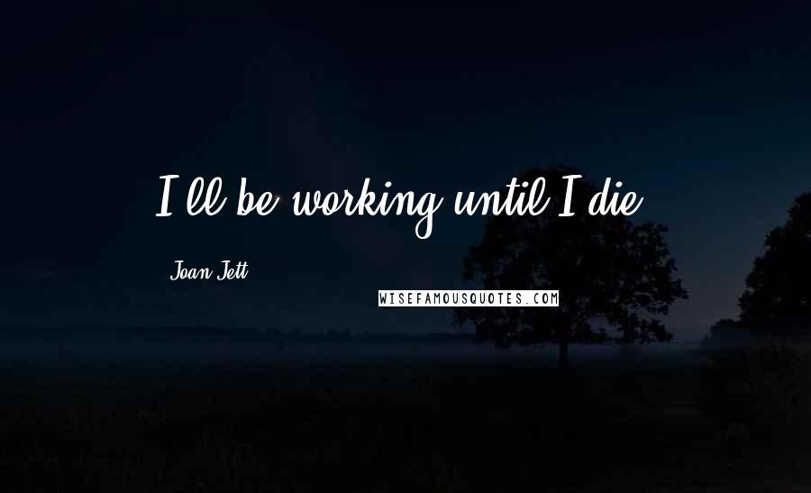 Joan Jett Quotes: I'll be working until I die.