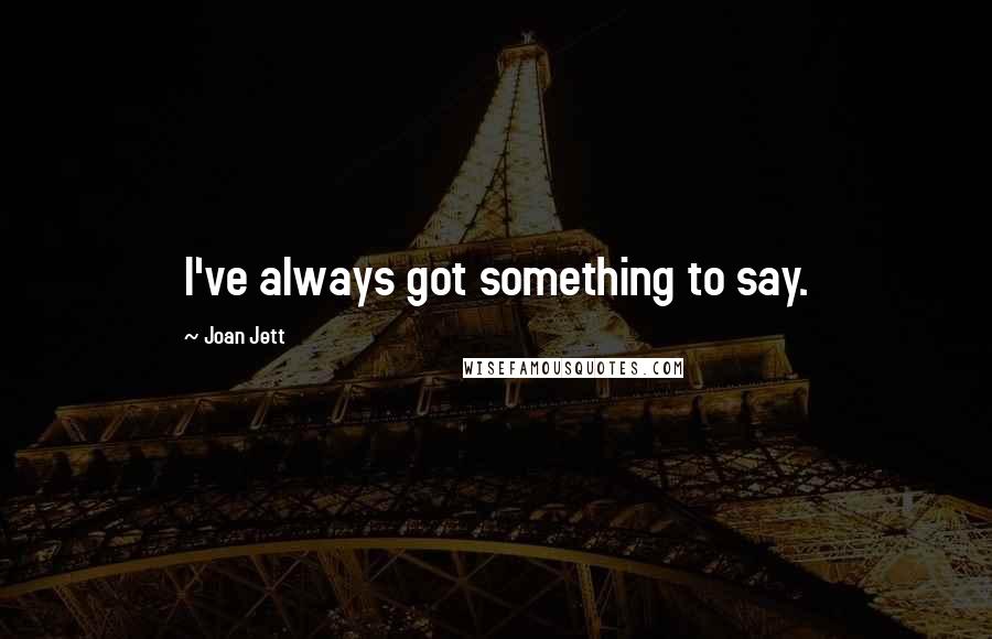 Joan Jett Quotes: I've always got something to say.